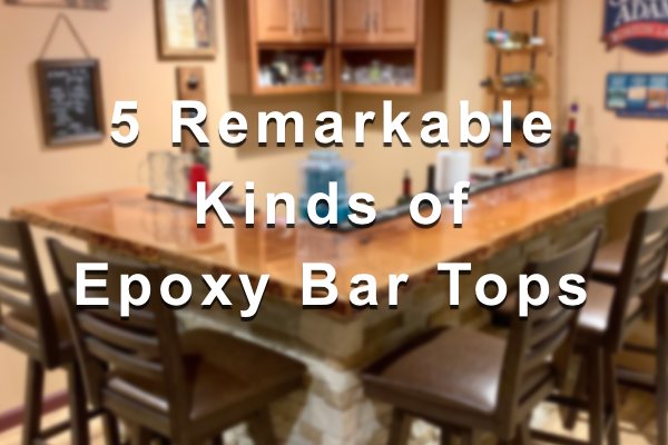 A blurred photo of a domestic wooden epoxy bar top with a text overlay that says "5 Remarkable Kinds of Epoxy Bar Tops".